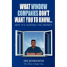 What Window Companies Don't Want You To Know...: How It's Costing You Money