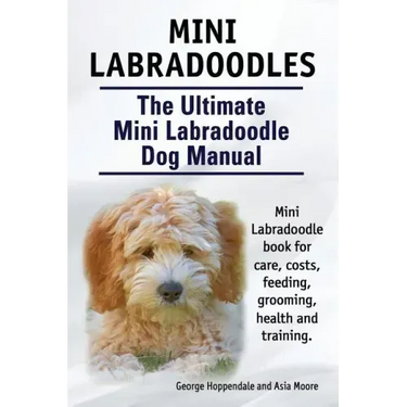 Mini Labradoodles. The Ultimate Mini Labradoodle Dog Manual. Miniature Labradoodle book for care, costs, feeding, grooming, health and training.