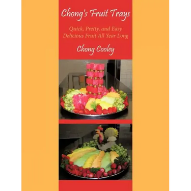 Chong's Fruit Trays: Quick, Pretty, and Easy Delicious Fruit All Year Long