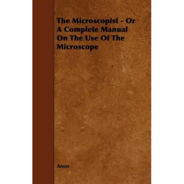 The Microscopist - Or A Complete Manual On The Use Of The Microscope