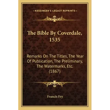 The Bible By Coverdale, 1535: Remarks On The Titles, The Year Of Publication, The Preliminary, The Watermarks, Etc. (1867)