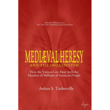 Medieval Heresy and the Inquisition: How the Vatican Got Away with the Murders of Millions of Innocent People