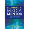 Becoming a Media Mentor: A Guide for Working with Children and Families