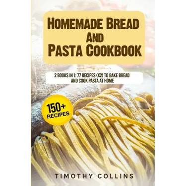 Homemade Bread And Pasta Cookbook: 2 Books In 1: 77 Recipes (X2) To Bake Bread And Cook Pasta At Home