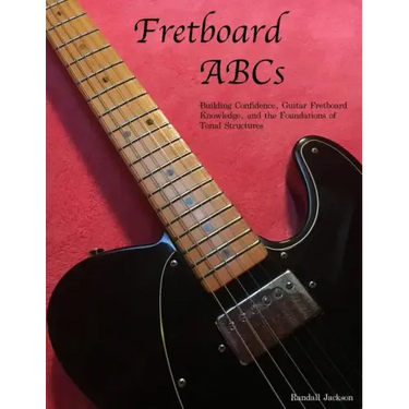 FretBoard ABCs: Building Confidence, Guitar FretBoard Knowledge and the Foundations of Tonal Structures