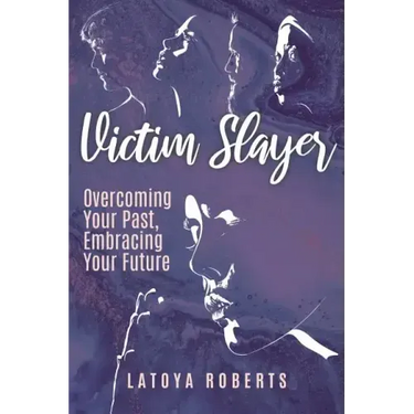 Victim Slayer: Overcoming Your Past, Embracing Your Future