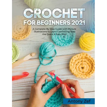 Crochet for Beginners 2021: A Complete Step By Step Guide with Picture illustrations to Learn Crocheting the Quick & Easy Way