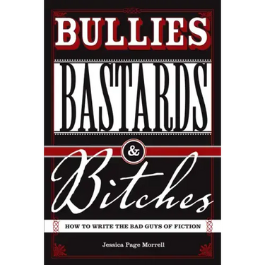 Bullies, Bastards And Bitches: How To Write The Bad Guys Of Fiction