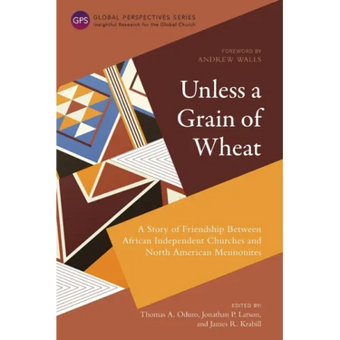 Unless a Grain of Wheat: A Story of Friendship Between African Independent Churches and North American Mennonites