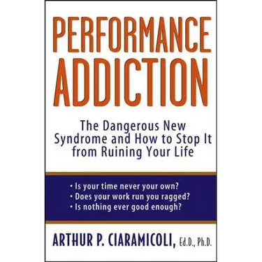 Performance Addiction: The Dangerous New Syndrome and How to Stop It from Ruining Your Life