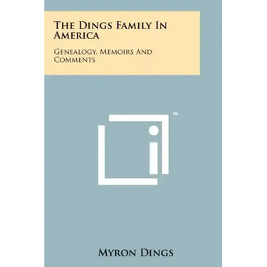 The Dings Family In America: Genealogy, Memoirs And Comments