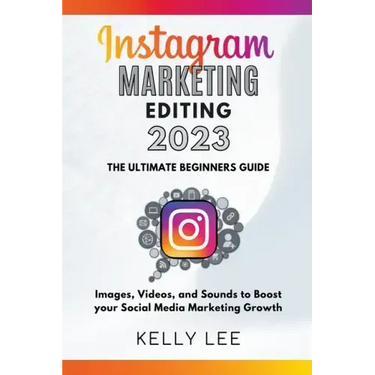 Instagram Marketing Editing 2023 the Ultimate Beginners Guide Images, Videos, and Sounds to Boost your Social Media Marketing Growth
