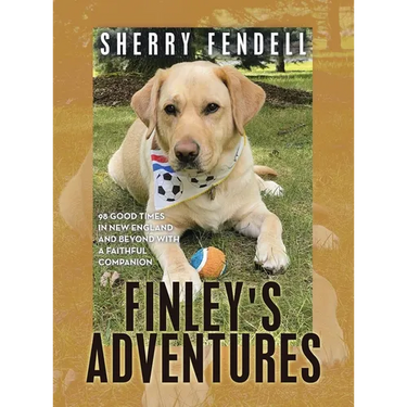 Finley's Adventures: 98 Good Times in New England and Beyond with a Faithful Companion