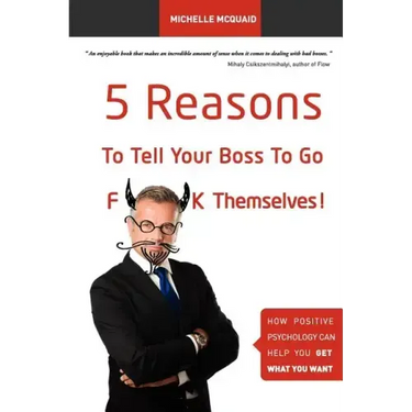 5 Reasons To Tell Your Boss To Go F**k Themselves: How Positive Psychology Can Help You Get What You Want
