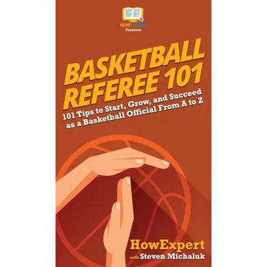 Basketball Referee 101: 101 Tips to Start, Grow, and Succeed as a Basketball Official From A to Z