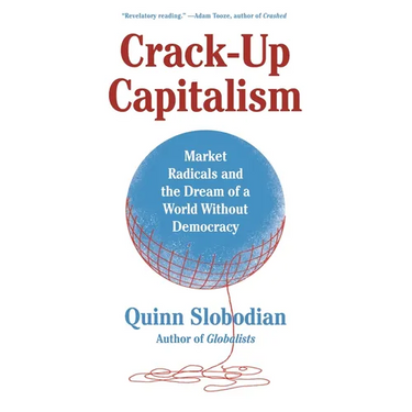 Crack-Up Capitalism: Market Radicals and the Dream of a World Without Democracy