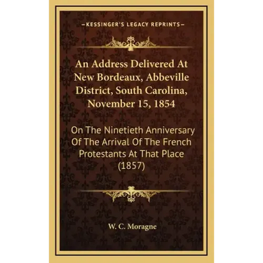 An Address Delivered at New Bordeaux, Abbeville District, South Carolina, November 15, 1854: On the Ninetieth Anniversary of the Arrival of the French