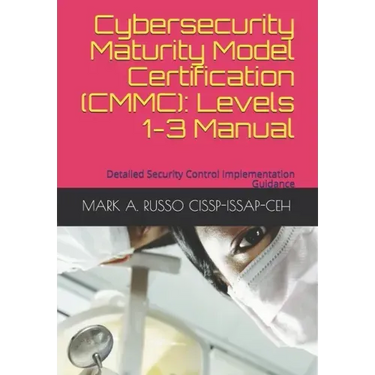 Cybersecurity Maturity Model Certification (CMMC): Levels 1-3 Manual: Detailed Security Control Implementation Guidance