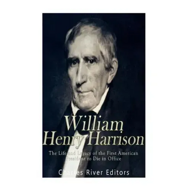 William Henry Harrison: The Life and Legacy of the First American President to Die in Office