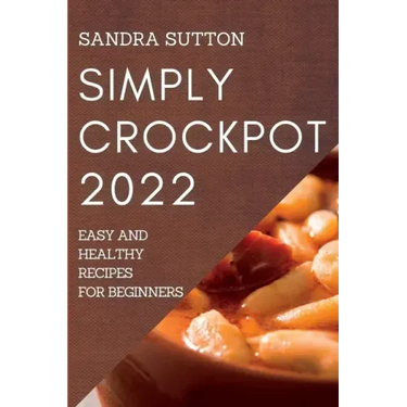 Simply Crockpot 2022: Easy and Healthy Recipes for Beginners