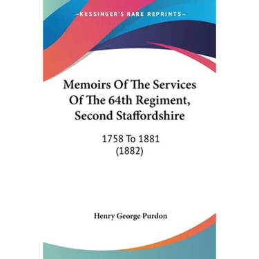 Memoirs Of The Services Of The 64th Regiment, Second Staffordshire: 1758 To 1881 (1882)