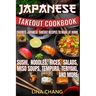 Japanese Takeout Cookbook Favorite Japanese Takeout Recipes to Make at Home: Sushi, Noodles, Rices, Salads, Miso Soups, Tempura, Teriyaki and More