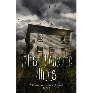 These Haunted Hills: A Collection of Short Stories Book 3