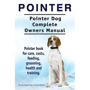 Pointer. Pointer Dog Complete Owners Manual. Pointer book for care, costs, feeding, grooming, health and training.