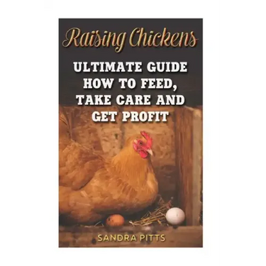 Raising Chickens: Ultimate Guide How To Feed, Take Care and Get Profit