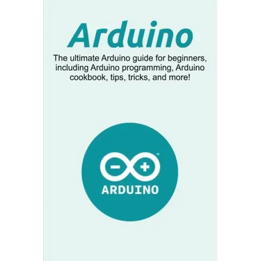 Arduino: The ultimate Arduino guide for beginners, including Arduino programming, Arduino cookbook, tips, tricks, and more!