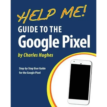 Help Me! Guide to the Google Pixel: Step-by-Step User Guide for the Google Pixel