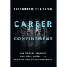 Career Confinement: How to Free Yourself, Find Your Guides, and Seize the Fire of Inspired Work