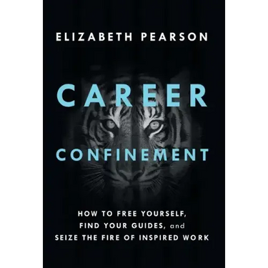 Career Confinement: How to Free Yourself, Find Your Guides, and Seize the Fire of Inspired Work