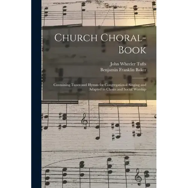 Church Choral-Book: Containing Tunes and Hymns for Congregational Singing and Adapted to Choirs and Social Worship