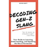 Decoding Gen-Z Slang: Your Guide to Learning, Understanding, and Speaking the Gen-Z Vernacular