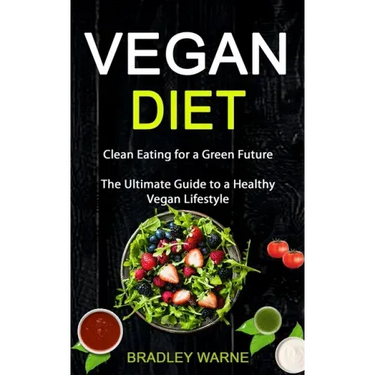 Vegan Diet: Clean Eating for a Green Future (The Ultimate Guide to a Healthy Vegan Lifestyle)