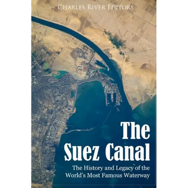 The Suez Canal: The History and Legacy of the World's Most Famous Waterway