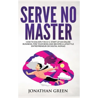 Serve No Master: How to Escape the 9-5, Start up an Online Business, Fire Your Boss and Become a Lifestyle Entrepreneur or Digital Noma