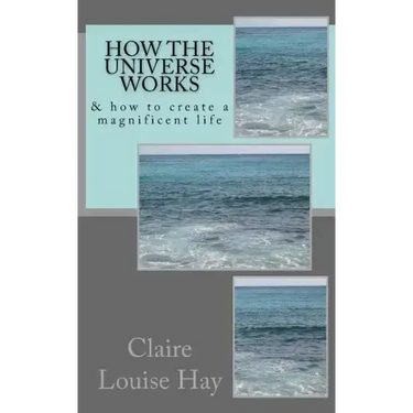 How the Universe Works: & how to create a magnificent life