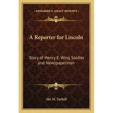 A Reporter for Lincoln: Story of Henry E. Wing Soldier and Newspaperman