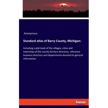 Standard atlas of Barry County, Michigan: Including a plat book of the villages, cities and townships of the county farmers directory, reference busin