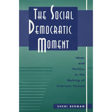 The Social Democratic Moment: Ideas and Politics in the Making of Interwar Europe