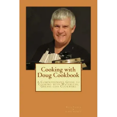 Cooking with Doug Cookbook: A Comprehensive Guide to Cooking with Waterless, Grease-less Cookware