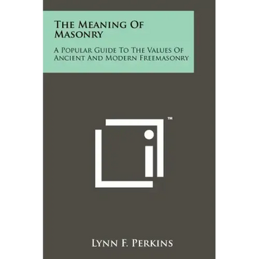 The Meaning Of Masonry: A Popular Guide To The Values Of Ancient And Modern Freemasonry