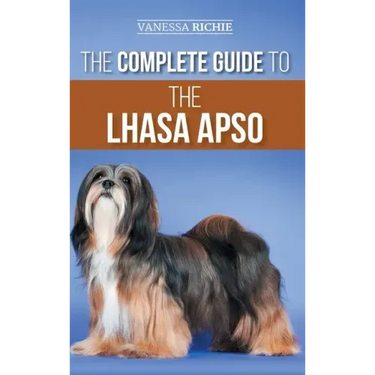 The Complete Guide to the Lhasa Apso: Finding, Raising, Training, Feeding, Exercising, Socializing, and Loving Your New Lhasa Apso Puppy