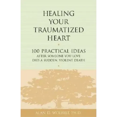 Healing Your Traumatized Heart: 100 Practical Ideas After Someone You Love Dies a Sudden, Violent Death