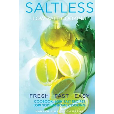 Low salt. Low salt cooking. Low salt recipes.: Saltless: Fresh, Fast, Easy.