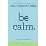 Be Calm: Proven Techniques to Stop Anxiety Now