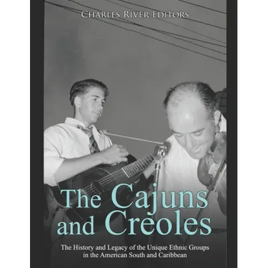 The Cajuns and Creoles: The History and Legacy of the Unique Ethnic Groups in the American South and Caribbean