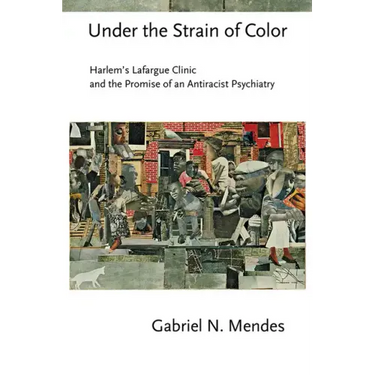 Under the Strain of Color: Harlem's Lafargue Clinic and the Promise of an Antiracist Psychiatry